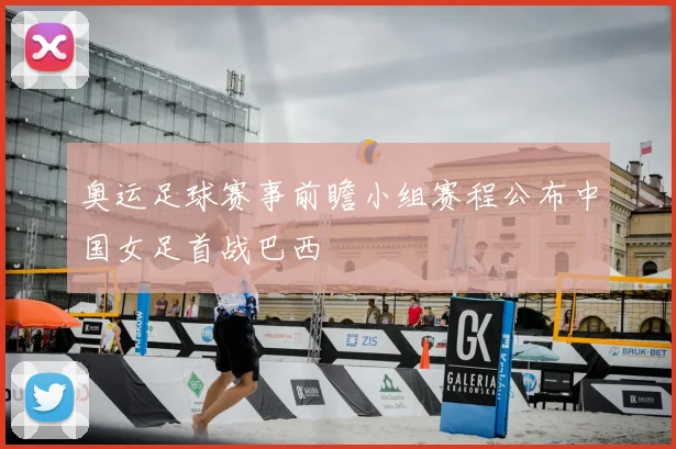 奥运足球赛事前瞻小组赛程公布中国女足首战巴西