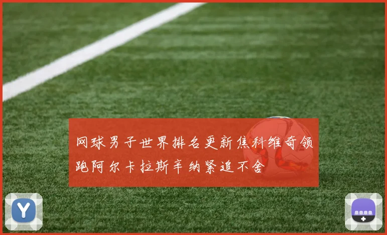 网球男子世界排名更新焦科维奇领跑阿尔卡拉斯辛纳紧追不舍