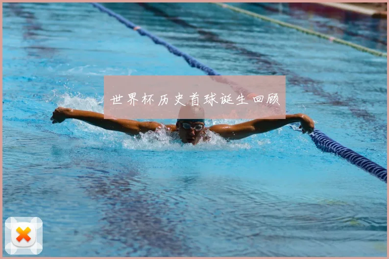 世界杯历史首球诞生回顾