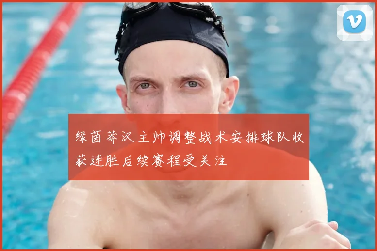 绿茵莽汉主帅调整战术安排球队收获连胜后续赛程受关注