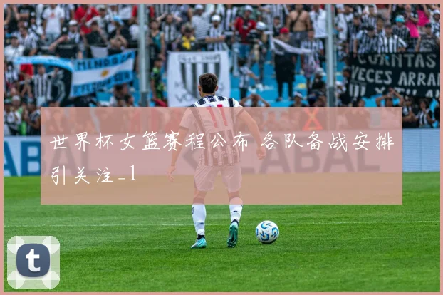 世界杯女篮赛程公布 各队备战安排引关注_1