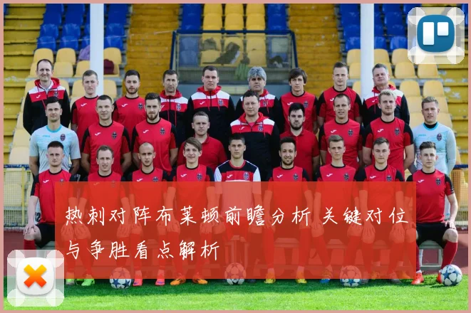 热刺对阵布莱顿前瞻分析 关键对位与争胜看点解析