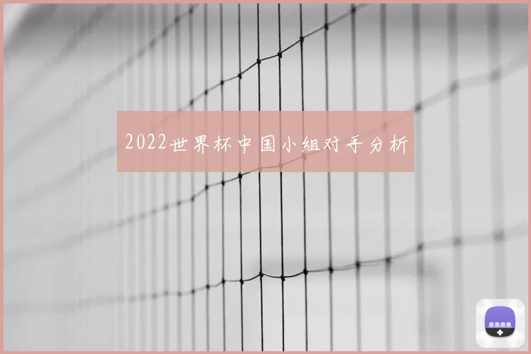 2022世界杯中国小组对手分析