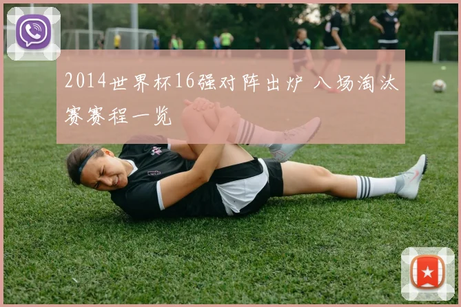 2014世界杯16强对阵出炉 八场淘汰赛赛程一览