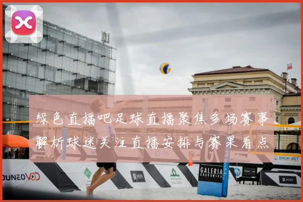 绿色直播吧足球直播聚焦多场赛事解析球迷关注直播安排与赛果看点