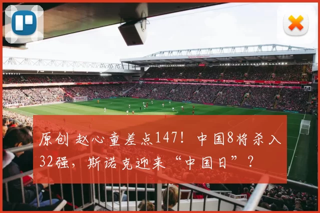 原创 赵心童差点147！中国8将杀入32强，斯诺克迎来“中国日”？