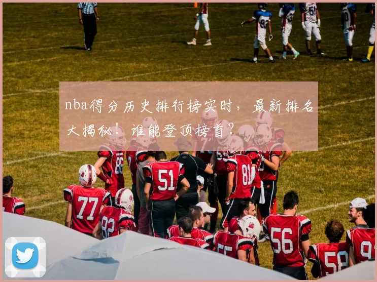 nba得分历史排行榜实时,最新排名大揭秘!谁能登顶榜首?