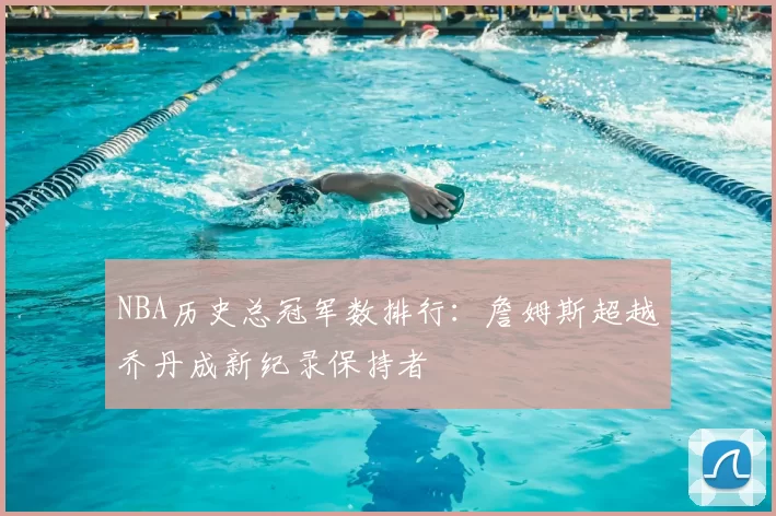 NBA历史总冠军数排行:詹姆斯超越乔丹成新纪录保持者