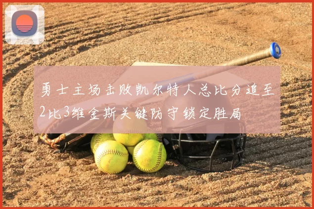 勇士主场击败凯尔特人总比分追至2比3维金斯关键防守锁定胜局