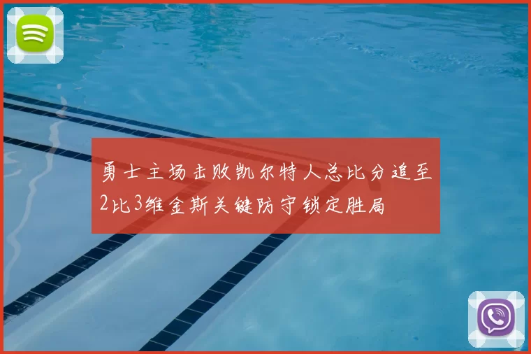 勇士主场击败凯尔特人总比分追至2比3维金斯关键防守锁定胜局