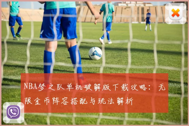 NBA梦之队单机破解版下载攻略:无限金币阵容搭配与玩法解析