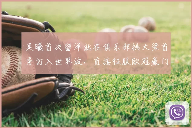 吴曦首次留洋就在俱乐部挑大梁首秀打入世界波，直接征服欧冠豪门，已提前坐稳主力_申花队_李昊_比赛