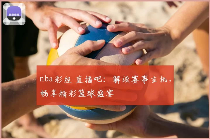 nba彩经 直播吧：解读赛事玄机，畅享精彩篮球盛宴