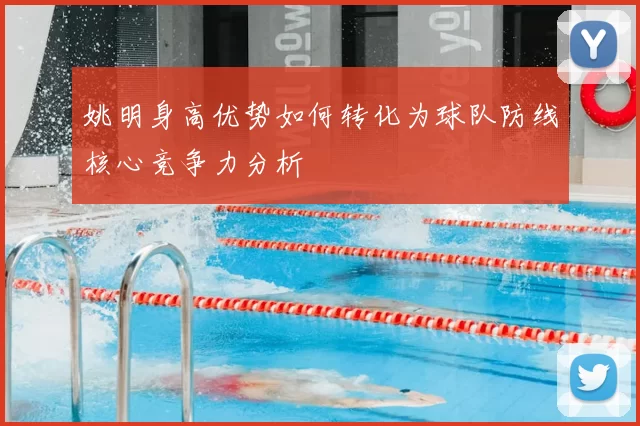 姚明身高优势如何转化为球队防线核心竞争力分析