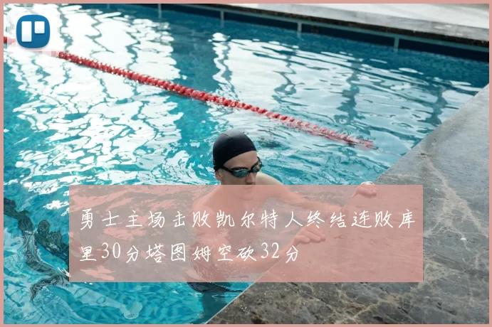 勇士主场击败凯尔特人终结连败库里30分塔图姆空砍32分