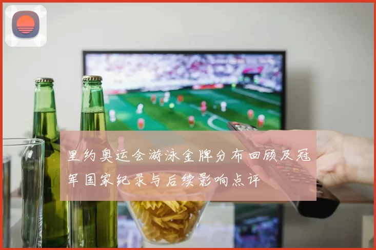 里约奥运会游泳金牌分布回顾及冠军国家纪录与后续影响点评