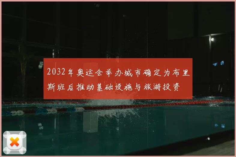 2032年奥运会举办城市确定为布里斯班后推动基础设施与旅游投资