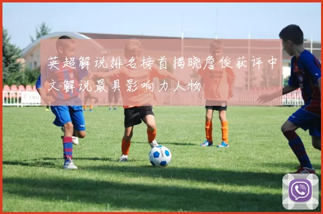 英超解说排名榜首揭晓詹俊获评中文解说最具影响力人物