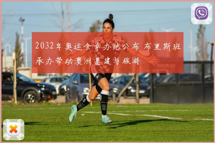 2032年奥运会举办地公布 布里斯班承办带动澳洲基建与旅游