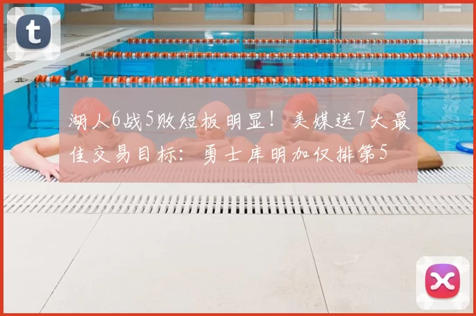 湖人6战5败短板明显！美媒送7大最佳交易目标：勇士库明加仅排第5