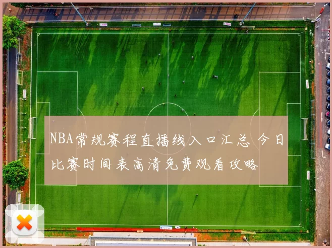 NBA常规赛程直播线入口汇总 今日比赛时间表高清免费观看攻略
