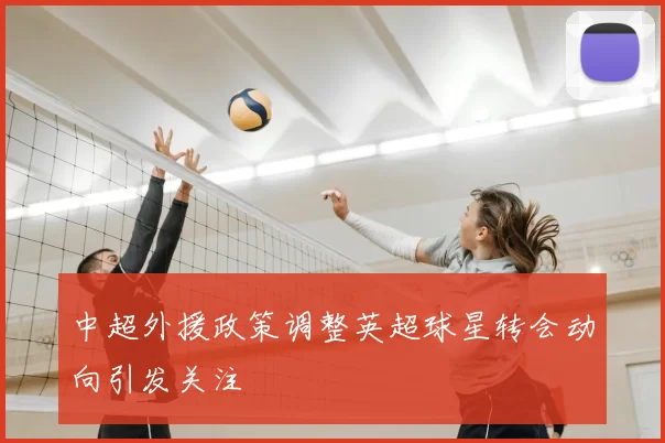 中超外援政策调整英超球星转会动向引发关注