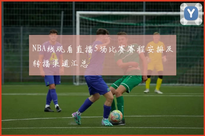 NBA线观看直播5场比赛赛程安排及转播渠道汇总
