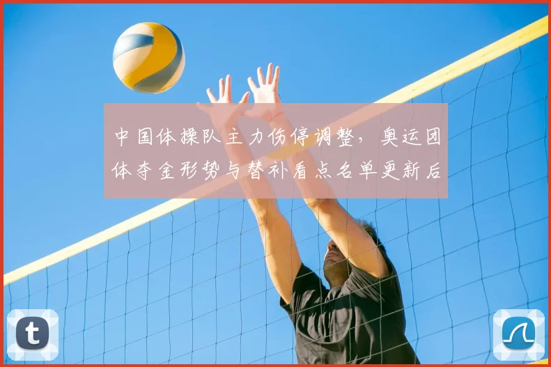 中国体操队主力伤停调整，奥运团体夺金形势与替补看点名单更新后备战策略