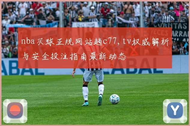 nba买球正规网站趟c77,tv权威解析与安全投注指南最新动态