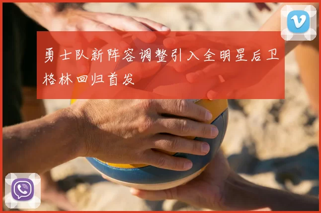 勇士队新阵容调整引入全明星后卫格林回归首发