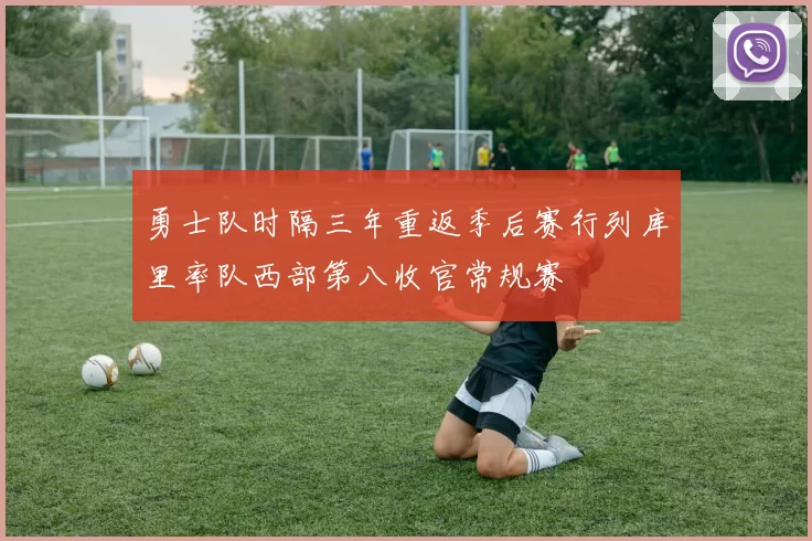 勇士队时隔三年重返季后赛行列库里率队西部第八收官常规赛