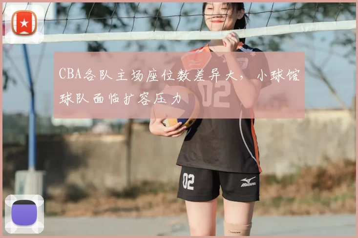 CBA各队主场座位数差异大，小球馆球队面临扩容压力