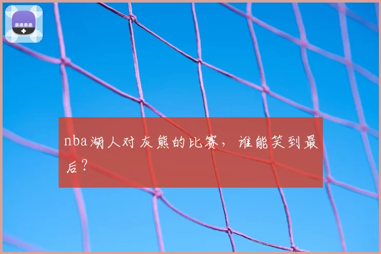 nba湖人对灰熊的比赛，谁能笑到最后？