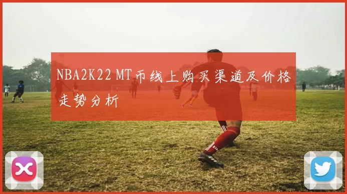 NBA2K22 MT币线上购买渠道及价格走势分析