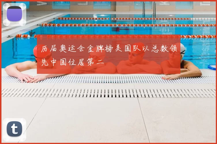 历届奥运会金牌榜美国队以总数领先中国位居第二